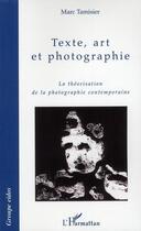 Couverture du livre « Texte, art et photographie ; la théorisation de la photographie contemporaine » de Marc Tamisier aux éditions Editions L'harmattan