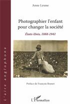 Couverture du livre « Photographier l'enfant pour changer la société ; Etats-Unis, 1888-1941 » de Lesme Anne aux éditions L'harmattan