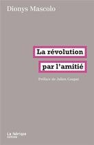 Couverture du livre « La révolution par l'amitié » de Dionys Mascolo aux éditions Fabrique