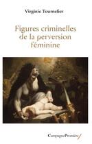 Couverture du livre « Figures criminelles de la perversion féminine » de Virginie Tournefier aux éditions Campagne Premiere