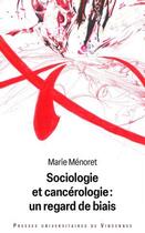 Couverture du livre « Sociologie et cancérologie : Un regard de biais » de Marie Menoret aux éditions Pu De Vincennes