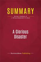 Couverture du livre « Summary: A Glorious Disaster : Review and Analysis of J. William Middendorf II's Book » de Businessnews Publish aux éditions Political Book Summaries