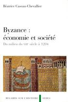 Couverture du livre « Byzance : économie et société - Du milieu du VIIIe siècle à 1204 : Du milieu du VIIIe siècle à 1204 » de Béatrice Caseau-Chevallier aux éditions Cdu Sedes