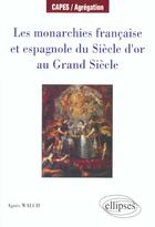 Couverture du livre « Les monarchies francaise et espagnole du siecle d'or au grand siecle » de Agnes Walch aux éditions Ellipses