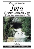 Couverture du livre « Jura-grottes,cascades,lacs...150 excursions.. » de Pierre Delacretaz aux éditions Cabedita