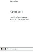 Couverture du livre « Algérie 1959 ; une file d'hommes nus, mains en l'air, sous la lune » de Roger Archaud aux éditions Roure