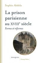 Couverture du livre « La prison parisienne au XVIIIe siècle ; formes et réformes » de Abdela Sophie aux éditions Champ Vallon