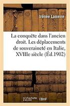 Couverture du livre « Théorie et pratique de la conquête dans l'ancien droit, étude de droit international ancien : Les déplacements de souveraineté en Italie, pendant les guerres du XVIIIe siècle » de Lameire Irenee aux éditions Hachette Bnf