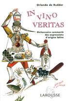 Couverture du livre « In Vino Veritas ; Dictionnaire Commente Des Expressions D'Origine Latine » de Orlando De Rudder aux éditions Larousse