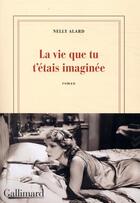 Couverture du livre « La vie que tu t'étais imaginée » de Nelly Alard aux éditions Gallimard