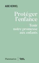 Couverture du livre « Protéger l'enfance : Tenir notre promesse aux enfants » de Aude Kerivel aux éditions Flammarion