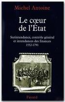 Couverture du livre « Le coeur de l'état ; surintendance, contrôle général et intendances des finances (1552-1791) » de Michel Antoine aux éditions Fayard