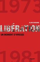 Couverture du livre « Libération, 1973-1981 ; un moment d'ivresse » de Alain Dugrand aux éditions Fayard