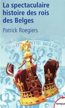 Couverture du livre « La spectaculaire histoire des Rois des belges » de Patrick Roegiers aux éditions Tempus/perrin