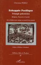 Couverture du livre « Échappée pacifique ; triangle polynésien; religion pouvoir et société de la Méditerranée antique au grand Océan austral » de Christine Pérez aux éditions L'harmattan