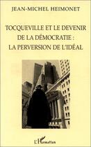 Couverture du livre « Tocqueville et le devenir de la démocratie : la perversion de l'idéal » de Jean-Michel Heimonet aux éditions Editions L'harmattan