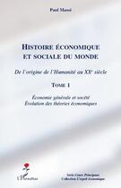 Couverture du livre « Histoire économique et sociale du monde ; de l'origine de l'humanité au XX siècle Tome 1 ; économie générale et société ; évolution des théories économiques » de Paul Masse aux éditions Editions L'harmattan