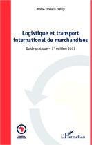 Couverture du livre « Logistique et transport international de marchandises ; guide pratique (édition 2013) » de Moise Donald Dailly aux éditions Editions L'harmattan