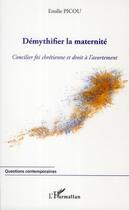 Couverture du livre « Démythifier la maternité ; concilier foi chretienne et droit à l'avortement » de Emilie Picou aux éditions L'harmattan