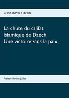 Couverture du livre « La chute du califat islamique de Daech » de Christophe Stener aux éditions Books On Demand