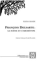 Couverture du livre « Francois Delsarte : la scène et l'archétype » de Elena Randi aux éditions L'harmattan