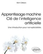 Couverture du livre « Apprentissage machine clé de l'intelligence artificielle ; une introduction pour non-spécialistes » de Remi Gilleron aux éditions Ellipses