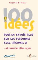 Couverture du livre « 100 idées ; pour en savoir plus sur les personnes avec trisomie 21...et casser les idées reçues » de  aux éditions Tom Pousse