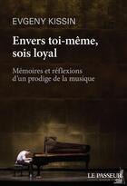 Couverture du livre « Envers toi-même, sois loyal ; mémoires et réflexions d'un prodige de la musique » de Evgeny Kissin aux éditions Le Passeur