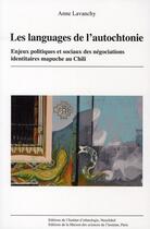 Couverture du livre « Les langages de l'autochtonie ; enjeux politiques et sociaux des négociations identitaires mapuche au Chili » de Anne Lavanchy aux éditions Maison Des Sciences De L'homme