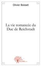 Couverture du livre « La vie romancée du duc de Reichstadt » de Olivier Boisset aux éditions Edilivre