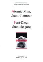 Couverture du livre « Atomic man, chant d'amour ; part-dieu, chant de gare » de Julie Rossello-Rochet aux éditions Theatrales