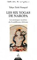 Couverture du livre « Les six yogas de Naropa ; les pratiques secrètes du bouddhisme tibétain » de Takpo Tashi Namgyal aux éditions Dervy