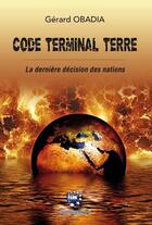 Couverture du livre « Code terminal Terre : la dernière décision des nations » de Gerard Obadia aux éditions Biblieurope