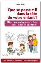 Couverture du livre « Que se passe-t-il dans la tête de votre enfant ? mieux connaître votre enfant pour l'aider à s'épanouir ! » de Alain Sotto aux éditions Ixelles Editions