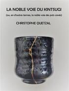 Couverture du livre « La noble voie du kintsugi (ou en d'autres termes, la noble voie des pots cassés) » de Christophe Quetzal aux éditions Librinova