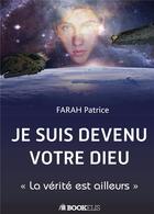 Couverture du livre « Je suis devenu votre Dieu ; la vérité est ailleurs » de Patrice Farah aux éditions Bookelis