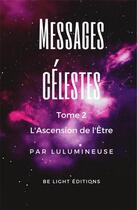 Couverture du livre « Messages celestes tome 2 - l'ascension de l'etre » de Lulumineuse aux éditions Be Light