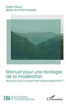 Couverture du livre « Manuel pour une écologie de la modération : pouvons-nous consommer raisonnablement ? » de Didier Naud et Blaise Amir-Tahmasseb aux éditions L'harmattan