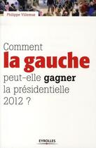 Couverture du livre « Comment la gauche peut-elle gagner la présidentielle 2012 ? » de Villemus Philip aux éditions Eyrolles