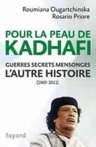 Couverture du livre « Pour la peau de Kadhafi ; guerres, secrets, mensonges ; l'autre histoire (1969-2011) » de Roumiana Ougartchinska et Rosario Priore aux éditions Fayard