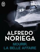 Couverture du livre « Mourir, la belle affaire » de Alfredo Noriega aux éditions J'ai Lu