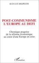 Couverture du livre « Post-communisme ; l'Europe au défi ; chronique pragoise de la réforme économique au coeur d'un Europe en crise » de Jean-Luc Delpeuch aux éditions Editions L'harmattan