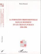 Couverture du livre « La formation professionnelle dans le bâtiment et les travaux publics 1950-1990 » de Pierre Benoist aux éditions Editions L'harmattan