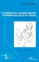 Couverture du livre « La fabrique de la kinésithérapie en france aux XIXe et XXe siècles : pratiques populaires et pratiques savantes » de Remi Remondiere aux éditions L'harmattan