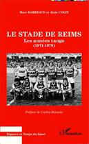 Couverture du livre « Le stade de Reims ; les années tango (1971-1979) » de Marc Barreaud et Alain Colzy aux éditions Editions L'harmattan