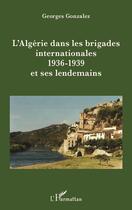 Couverture du livre « L'Algérie dans les brigades internationales : 1936-1939 et ses lendemains » de Georges Gonzalez aux éditions L'harmattan