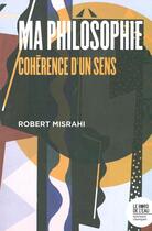 Couverture du livre « Ma philosophie ; cohérence d'un sens » de Robert Misrahi aux éditions Bord De L'eau