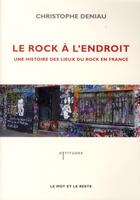 Couverture du livre « Le rock à l'endroit ; une histoire des lieux du rock en France » de Christophe Deniau aux éditions Le Mot Et Le Reste