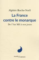 Couverture du livre « La France contre le monarque : de l'an mil à nos jours » de Alphee Roche-Noel aux éditions Passes Composes