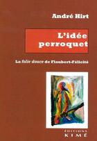 Couverture du livre « L'idée perroquet. la folie douce de Flaubert-Félicité » de Andre Hirt aux éditions Kime